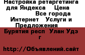 Настройка ретаргетинга (для Яндекса) › Цена ­ 5000-10000 - Все города Интернет » Услуги и Предложения   . Бурятия респ.,Улан-Удэ г.